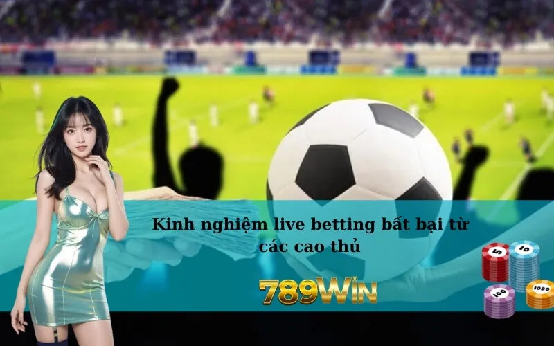 Kinh nghiệm live betting bất bại từ các cao thủ