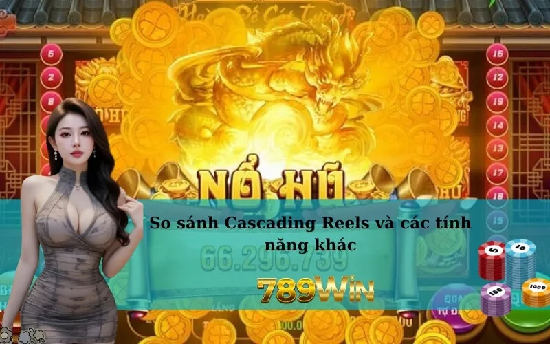 So sánh Cascading Reels và các tính năng khác